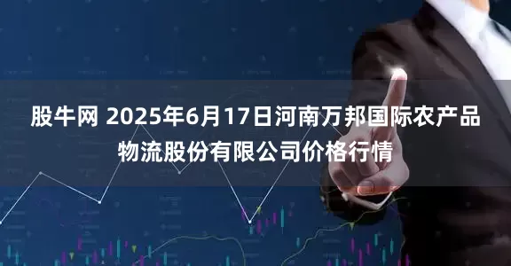 股牛网 2025年6月17日河南万邦国际农产品物流股份有限公司价格行情