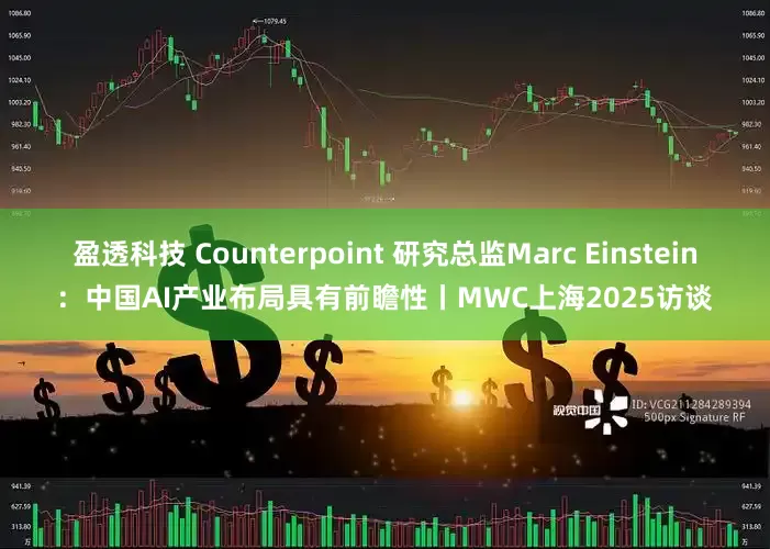 盈透科技 Counterpoint 研究总监Marc Einstein：中国AI产业布局具有前瞻性丨MWC上海2025访谈
