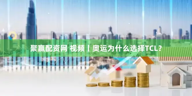 聚赢配资网 视频丨奥运为什么选择TCL？