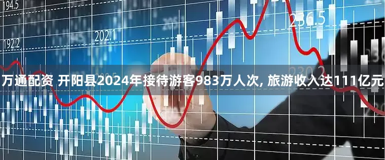 万通配资 开阳县2024年接待游客983万人次, 旅游收入达111亿元