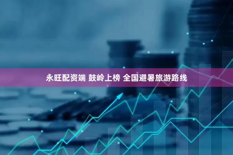 永旺配资端 鼓岭上榜 全国避暑旅游路线
