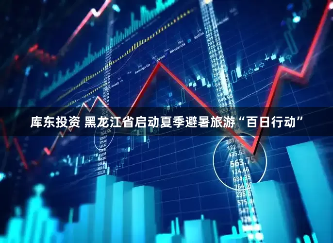 库东投资 黑龙江省启动夏季避暑旅游“百日行动”