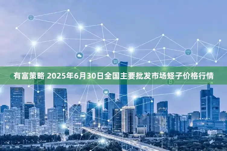 有富策略 2025年6月30日全国主要批发市场蛏子价格行情
