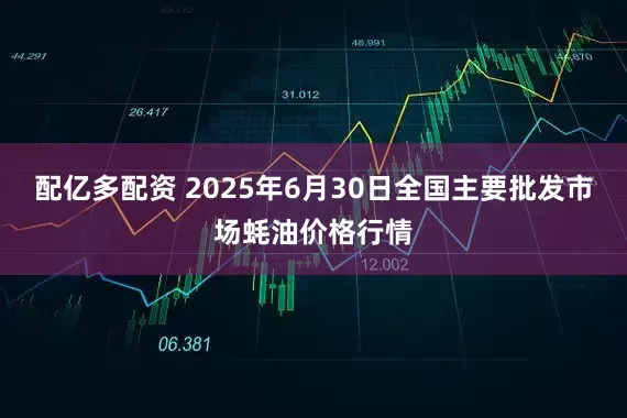 配亿多配资 2025年6月30日全国主要批发市场蚝油价格行情