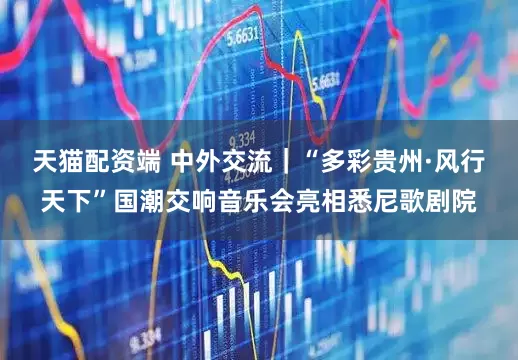天猫配资端 中外交流｜“多彩贵州·风行天下”国潮交响音乐会亮相悉尼歌剧院