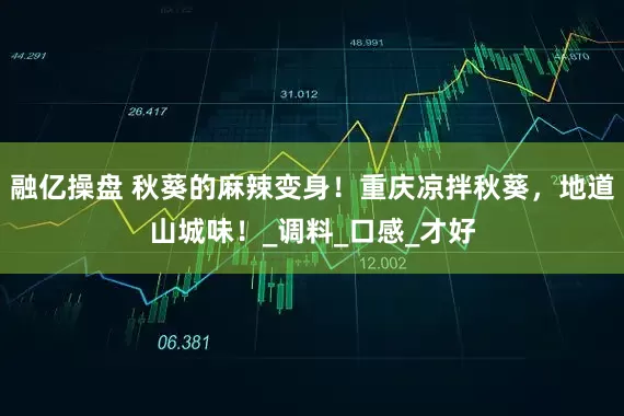 融亿操盘 秋葵的麻辣变身！重庆凉拌秋葵，地道山城味！_调料_口感_才好
