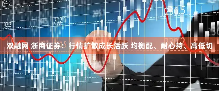 双融网 浙商证券：行情扩散成长活跃 均衡配、耐心持、高低切