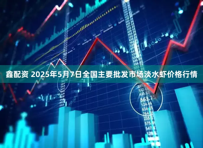 鑫配资 2025年5月7日全国主要批发市场淡水虾价格行情