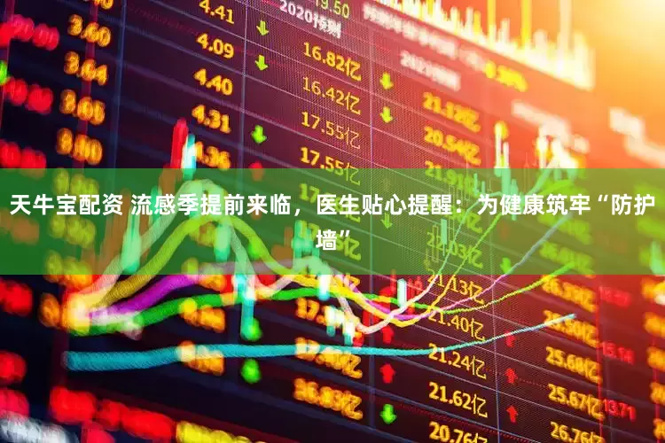 天牛宝配资 流感季提前来临，医生贴心提醒：为健康筑牢“防护墙”