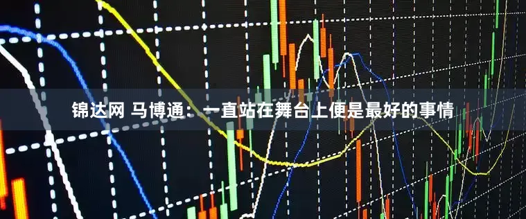 锦达网 马博通：一直站在舞台上便是最好的事情