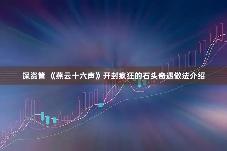 深资管 《燕云十六声》开封疯狂的石头奇遇做法介绍